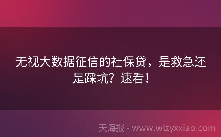 无视大数据征信的社保贷，是救急还是踩坑？速看！