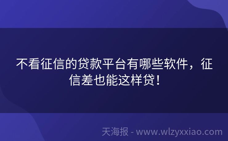 不看征信的贷款平台有哪些软件，征信差也能这样贷！