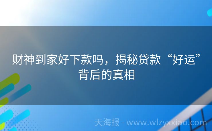 财神到家好下款吗，揭秘贷款“好运”背后的真相