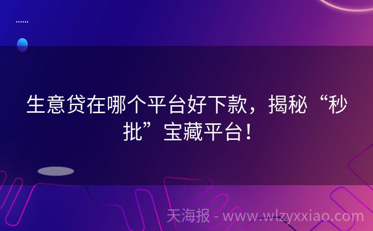 生意贷在哪个平台好下款，揭秘“秒批”宝藏平台！