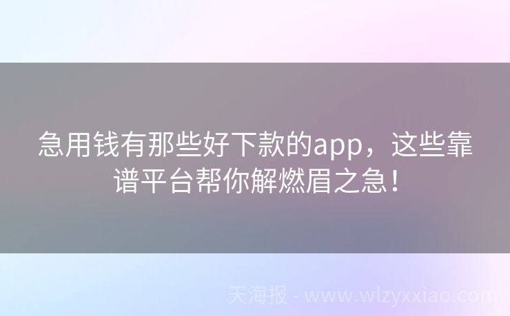 急用钱有那些好下款的app，这些靠谱平台帮你解燃眉之急！
