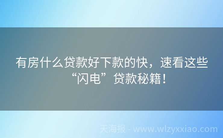 有房什么贷款好下款的快，速看这些“闪电”贷款秘籍！
