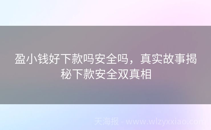 盈小钱好下款吗安全吗，真实故事揭秘下款安全双真相