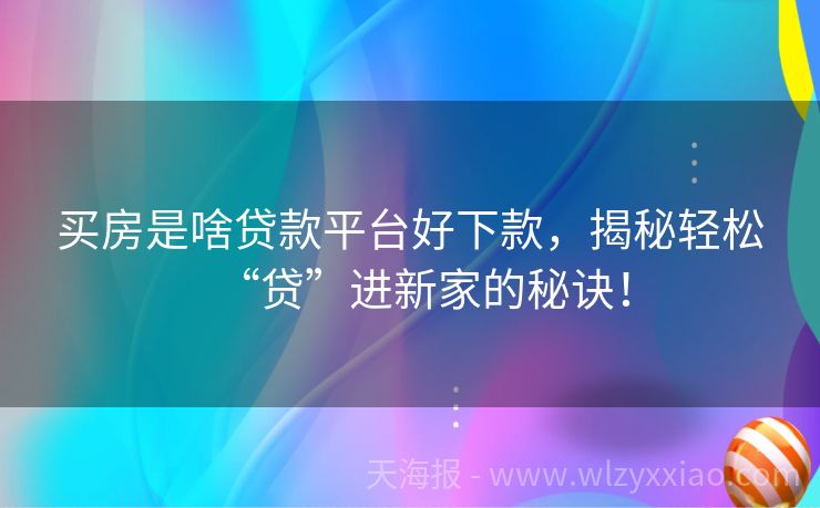 买房是啥贷款平台好下款，揭秘轻松“贷”进新家的秘诀！