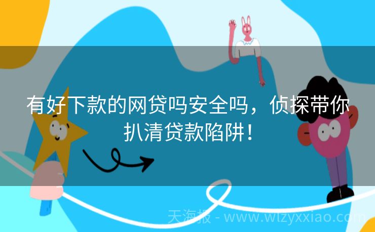 有好下款的网贷吗安全吗，侦探带你扒清贷款陷阱！