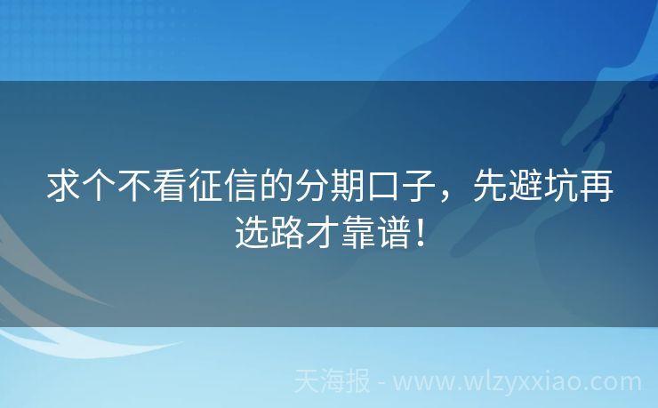 求个不看征信的分期口子，先避坑再选路才靠谱！
