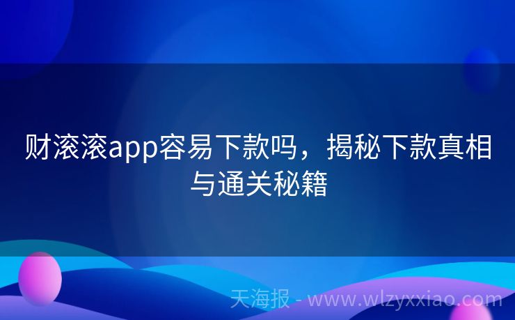 财滚滚app容易下款吗，揭秘下款真相与通关秘籍