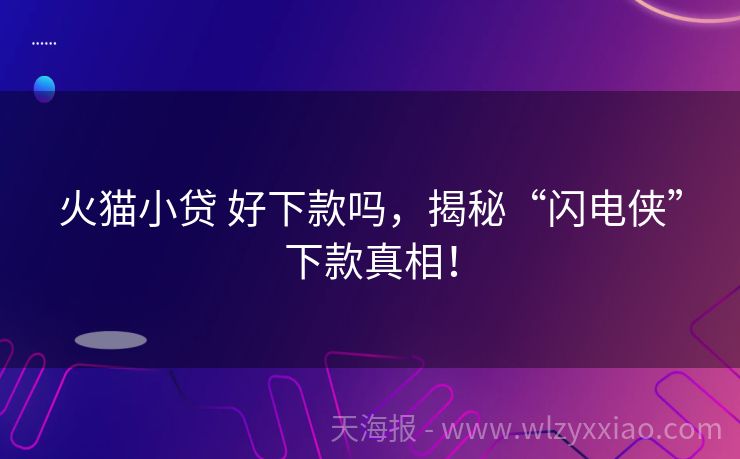 火猫小贷 好下款吗，揭秘“闪电侠”下款真相！