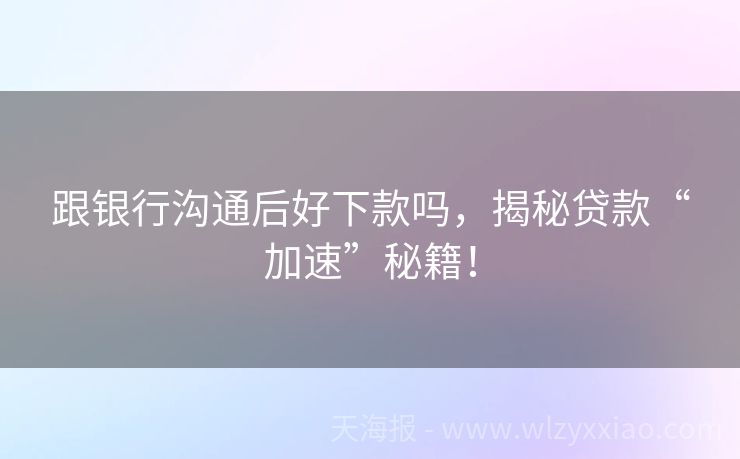 跟银行沟通后好下款吗，揭秘贷款“加速”秘籍！