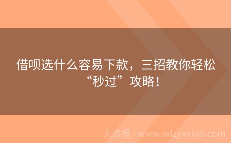 借呗选什么容易下款，三招教你轻松“秒过”攻略！