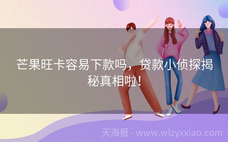 芒果旺卡容易下款吗，贷款小侦探揭秘真相啦！