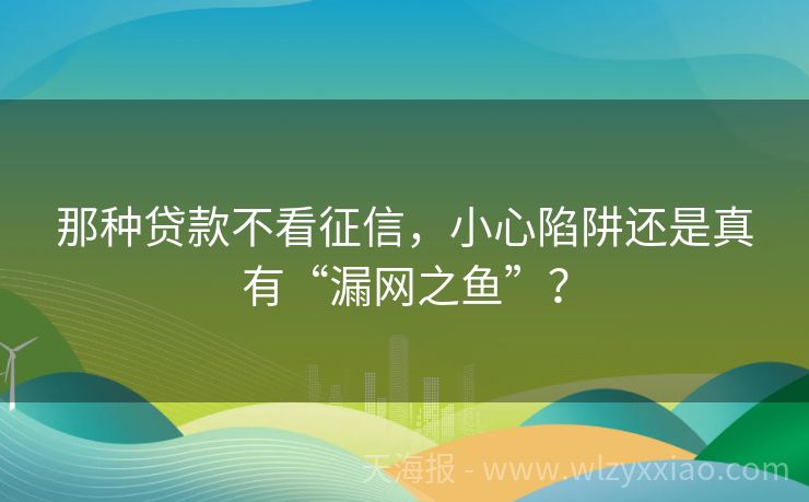 那种贷款不看征信，小心陷阱还是真有“漏网之鱼”？