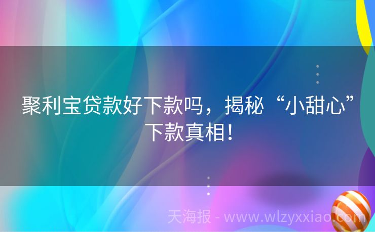 聚利宝贷款好下款吗，揭秘“小甜心”下款真相！