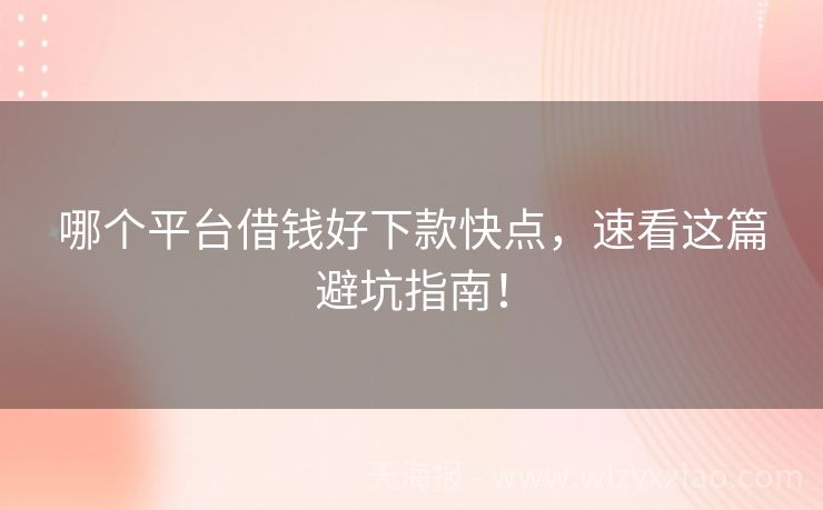 哪个平台借钱好下款快点，速看这篇避坑指南！
