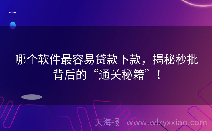哪个软件最容易贷款下款，揭秘秒批背后的“通关秘籍”！