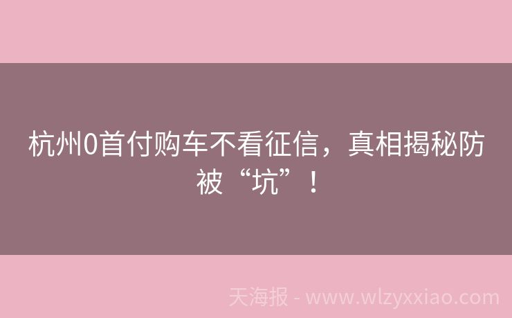 杭州0首付购车不看征信，真相揭秘防被“坑”！