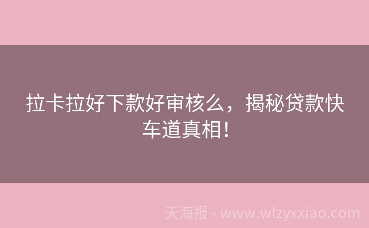 拉卡拉好下款好审核么，揭秘贷款快车道真相！