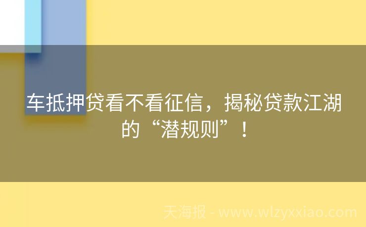 车抵押贷看不看征信，揭秘贷款江湖的“潜规则”！