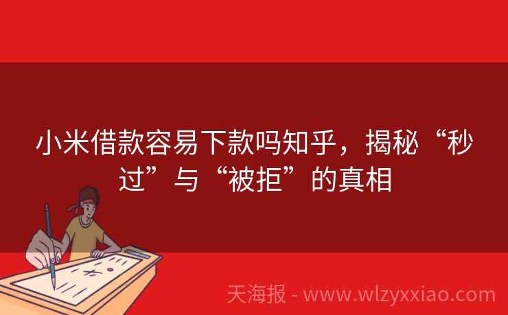 小米借款容易下款吗知乎，揭秘“秒过”与“被拒”的真相