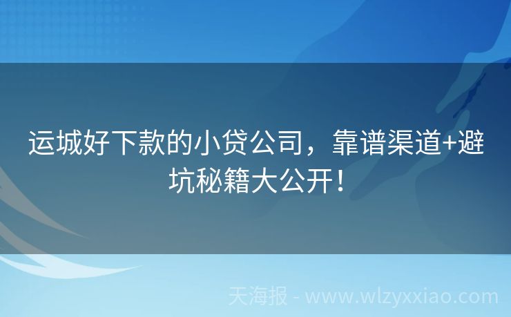 运城好下款的小贷公司，靠谱渠道+避坑秘籍大公开！