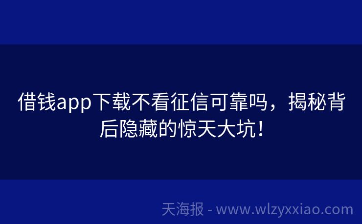 借钱app下载不看征信可靠吗，揭秘背后隐藏的惊天大坑！