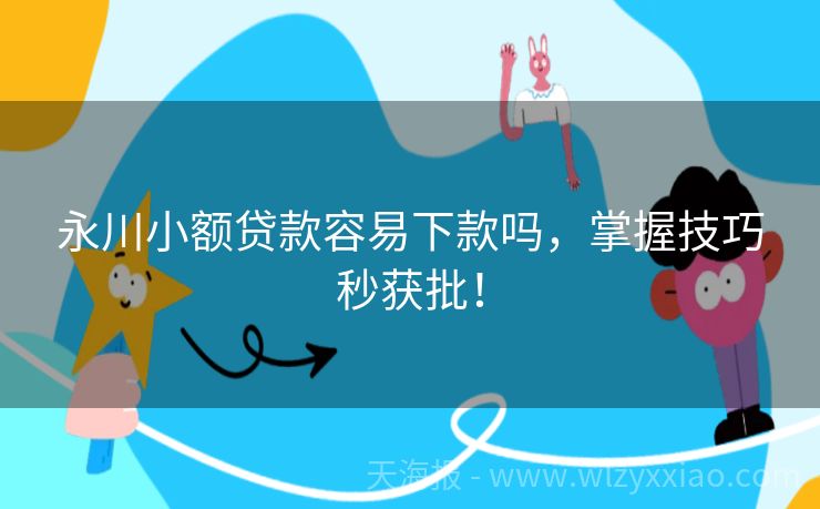 永川小额贷款容易下款吗，掌握技巧秒获批！