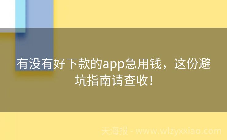 有没有好下款的app急用钱，这份避坑指南请查收！