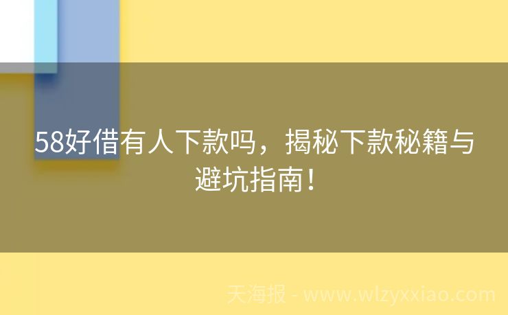 58好借有人下款吗，揭秘下款秘籍与避坑指南！