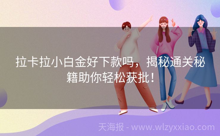 拉卡拉小白金好下款吗，揭秘通关秘籍助你轻松获批！