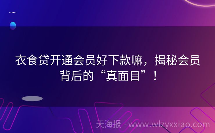 衣食贷开通会员好下款嘛，揭秘会员背后的“真面目”！