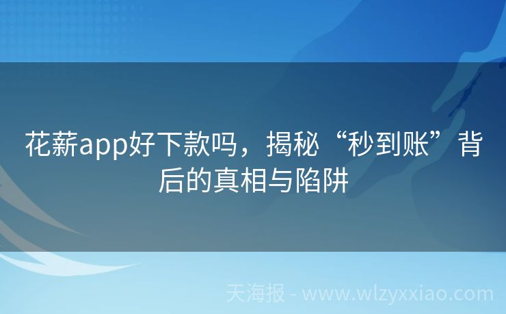 花薪app好下款吗，揭秘“秒到账”背后的真相与陷阱