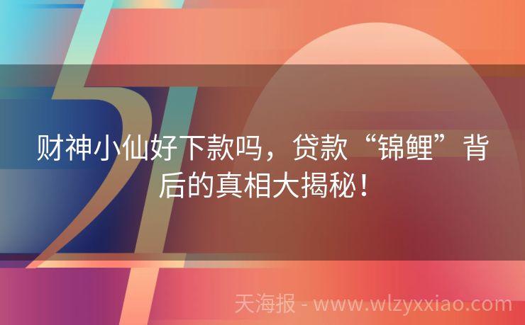 财神小仙好下款吗，贷款“锦鲤”背后的真相大揭秘！