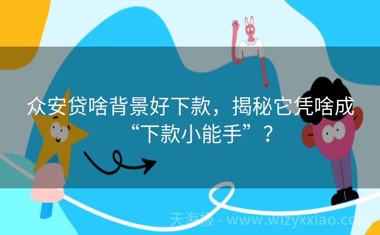 众安贷啥背景好下款，揭秘它凭啥成“下款小能手”？