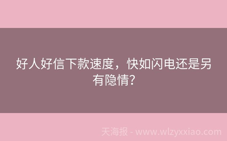 好人好信下款速度，快如闪电还是另有隐情？