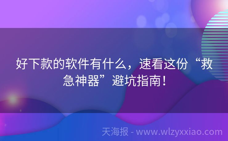好下款的软件有什么，速看这份“救急神器”避坑指南！
