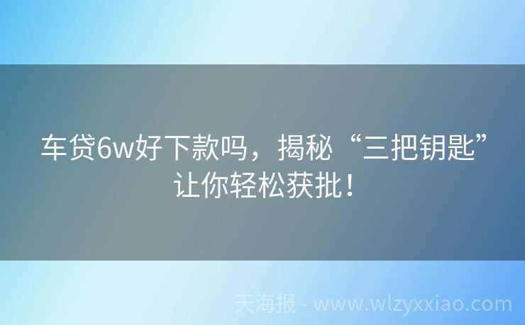 车贷6w好下款吗，揭秘“三把钥匙”让你轻松获批！