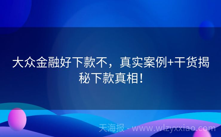 大众金融好下款不，真实案例+干货揭秘下款真相！