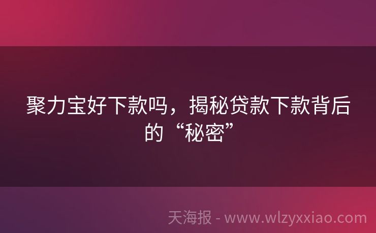 聚力宝好下款吗，揭秘贷款下款背后的“秘密”