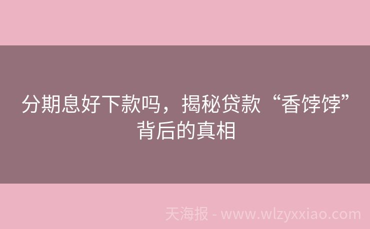 分期息好下款吗，揭秘贷款“香饽饽”背后的真相
