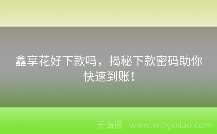 鑫享花好下款吗，揭秘下款密码助你快速到账！