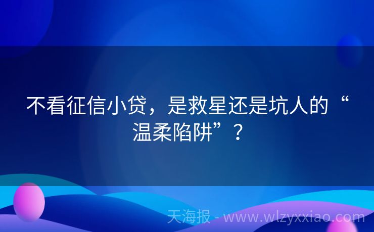 不看征信小贷，是救星还是坑人的“温柔陷阱”？
