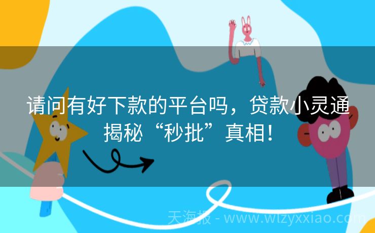 请问有好下款的平台吗，贷款小灵通揭秘“秒批”真相！