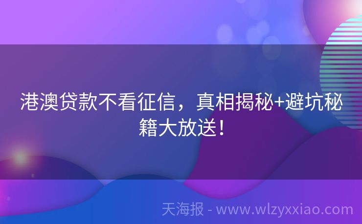 港澳贷款不看征信，真相揭秘+避坑秘籍大放送！