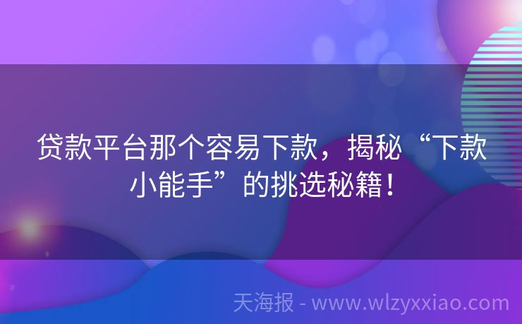 贷款平台那个容易下款，揭秘“下款小能手”的挑选秘籍！