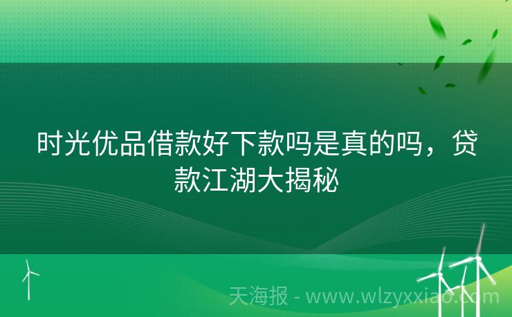 时光优品借款好下款吗是真的吗，贷款江湖大揭秘