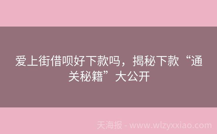 爱上街借呗好下款吗，揭秘下款“通关秘籍”大公开