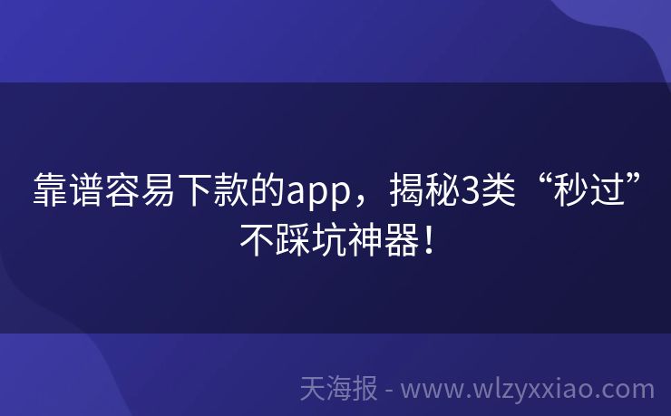 靠谱容易下款的app，揭秘3类“秒过”不踩坑神器！