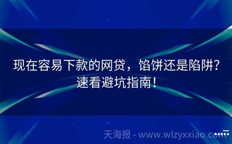 现在容易下款的网贷，馅饼还是陷阱？速看避坑指南！