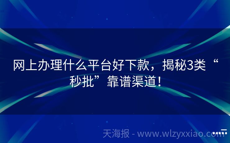 网上办理什么平台好下款，揭秘3类“秒批”靠谱渠道！