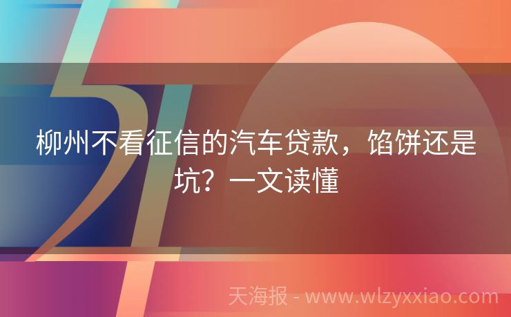 柳州不看征信的汽车贷款，馅饼还是坑？一文读懂